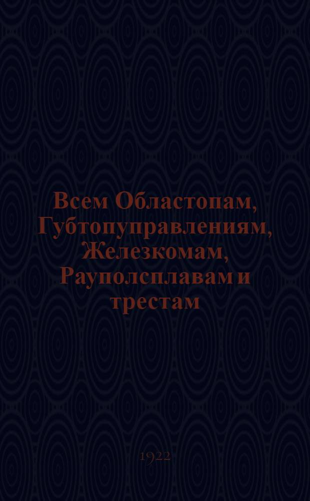Всем Областопам, Губтопуправлениям, Железкомам, Рауполсплавам и трестам : "Центральное управление лесной промышленности препровождает для сведения и руководства постановление Совета труда и обороны..." : (Циркулярно. № 109. 13-го марта 1922 г.)