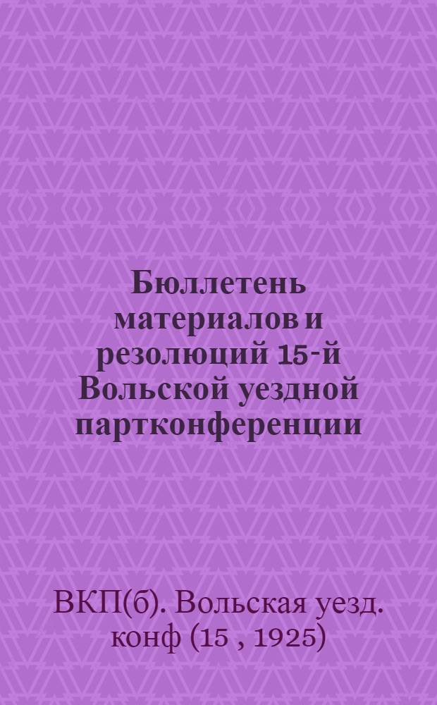 Бюллетень материалов и резолюций 15-й Вольской уездной партконференции