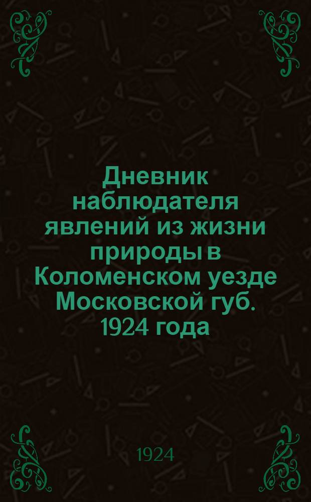 Дневник наблюдателя явлений из жизни природы в Коломенском уезде Московской губ. 1924 года