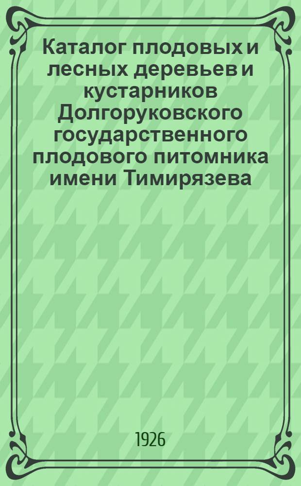 Каталог плодовых и лесных деревьев и кустарников Долгоруковского государственного плодового питомника имени Тимирязева. № 2 : Осень 1926 г. - весна 1927 г.