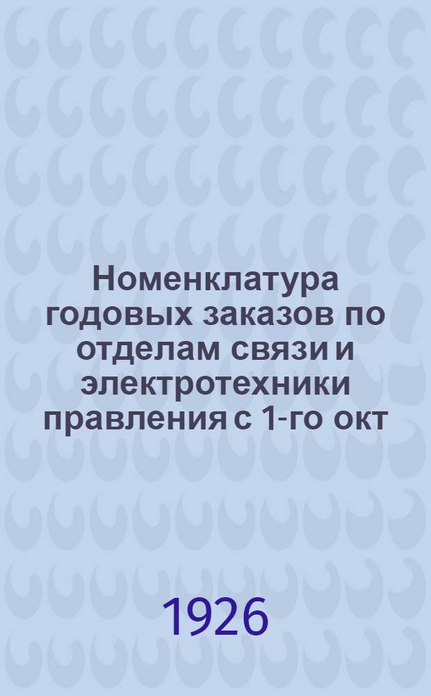 Номенклатура годовых заказов по отделам связи и электротехники правления с 1-го окт. 1926 г.
