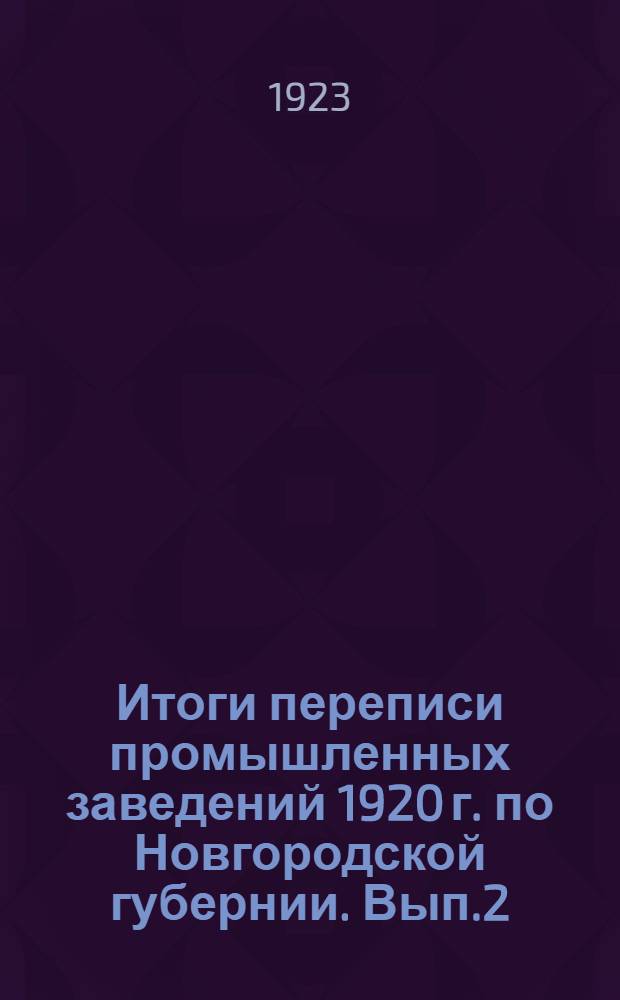 Итоги переписи промышленных заведений 1920 г. по Новгородской губернии. Вып.2 : Сводные таблицы и текст