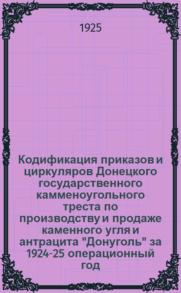 Кодификация приказов и циркуляров Донецкого государственного камменоугольного треста по производству и продаже каменного угля и антрацита "Донуголь" за 1924-25 операционный год