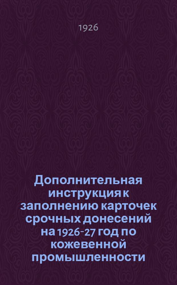 Дополнительная инструкция к заполнению карточек срочных донесений на 1926-27 год по кожевенной промышленности