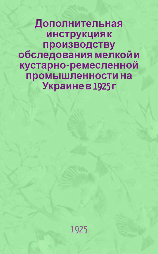 Дополнительная инструкция к производству обследования мелкой и кустарно-ремесленной промышленности на Украине в 1925 г.