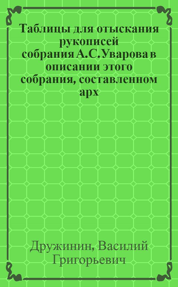 Таблицы для отыскания рукописей собрания А.С.Уварова в описании этого собрания, составленном арх. Леонидом и изданном в 4-х томах в Москве в 1893-1894 гг.
