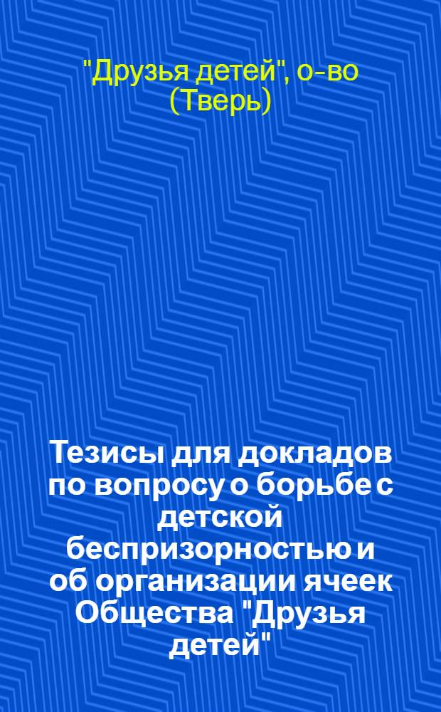 Тезисы для докладов по вопросу о борьбе с детской беспризорностью и об организации ячеек Общества "Друзья детей"