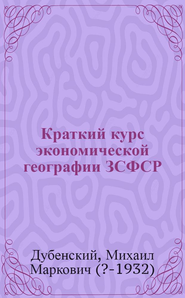 Краткий курс экономической географии ЗСФСР : Пособие для учащихся совпартшк., техникумов и вузов