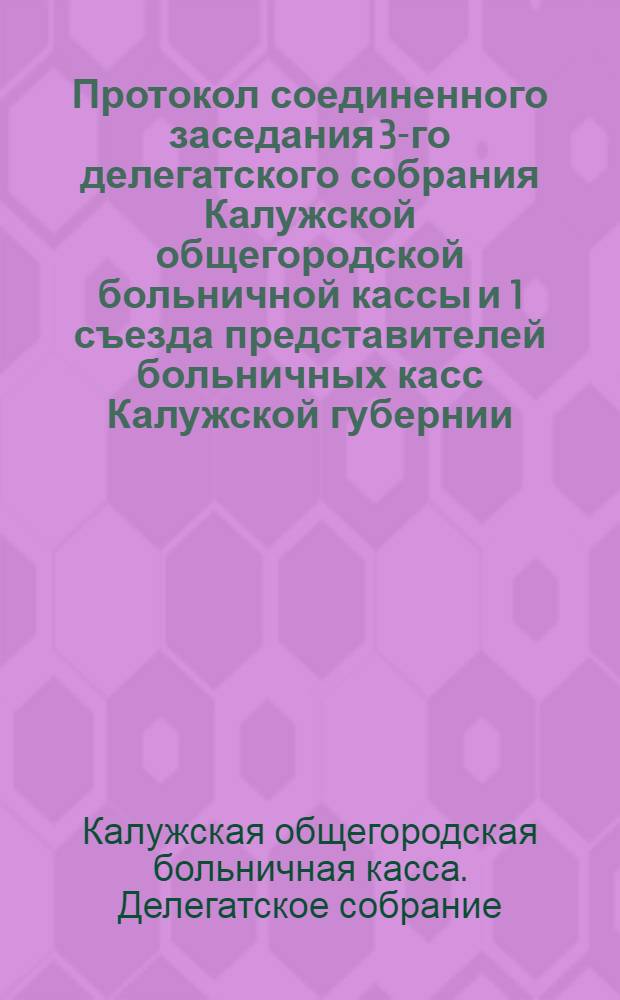 Протокол соединенного заседания 3-го делегатского собрания Калужской общегородской больничной кассы и 1 съезда представителей больничных касс Калужской губернии. 29 окт. 1918 г.