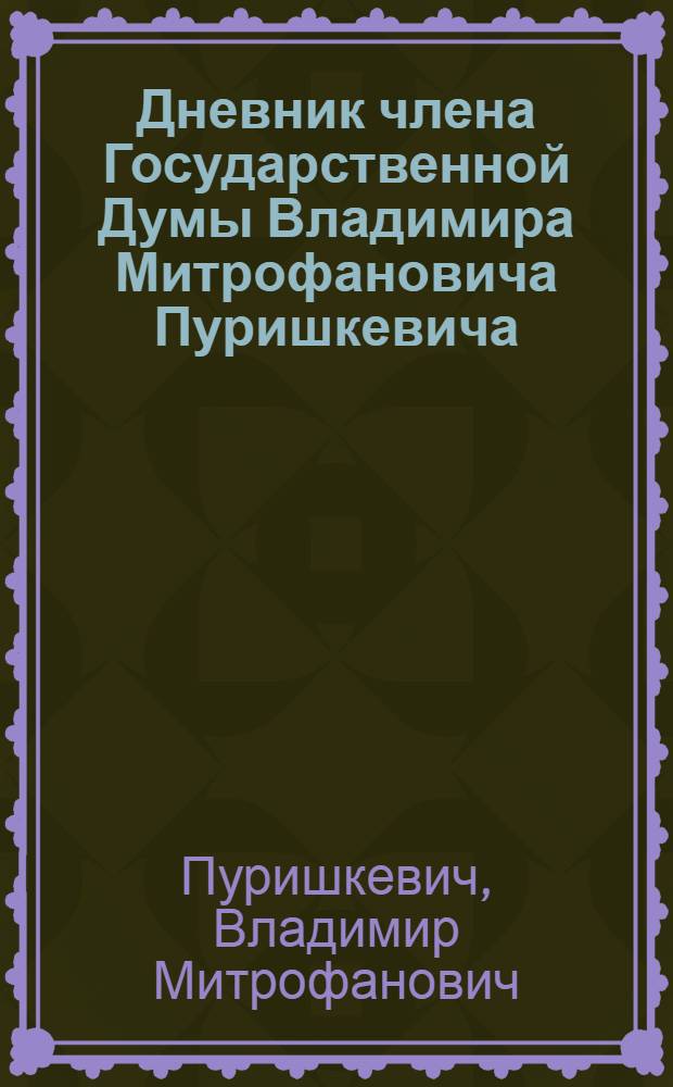Дневник члена Государственной Думы Владимира Митрофановича Пуришкевича