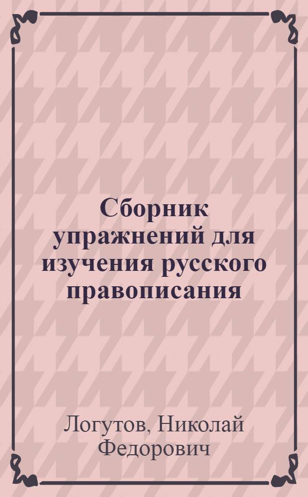 Сборник упражнений для изучения русского правописания : С прил. словаря наиболее труд. слов