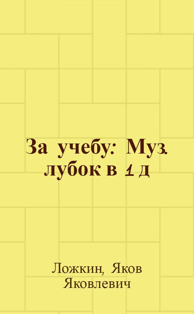 За учебу : Муз. лубок в 1 д