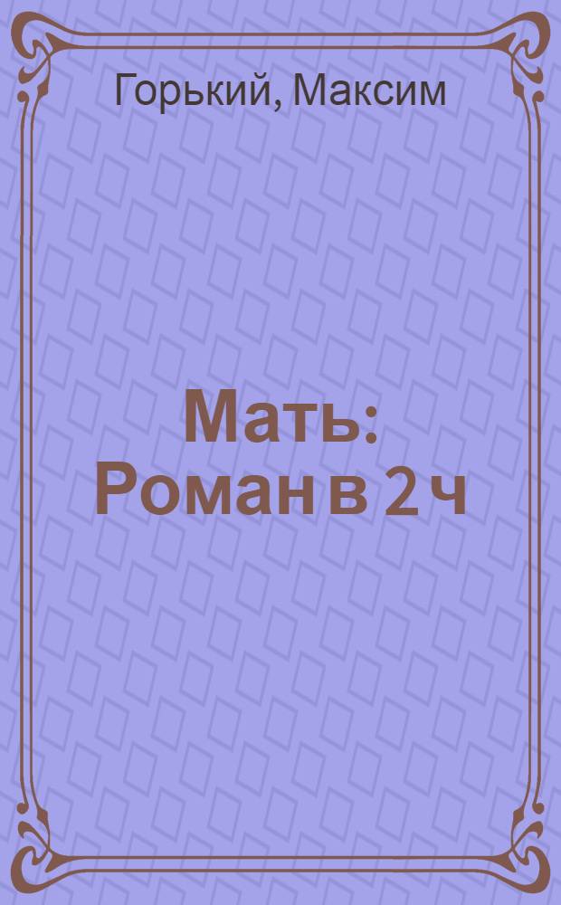 Мать : Роман в 2 ч