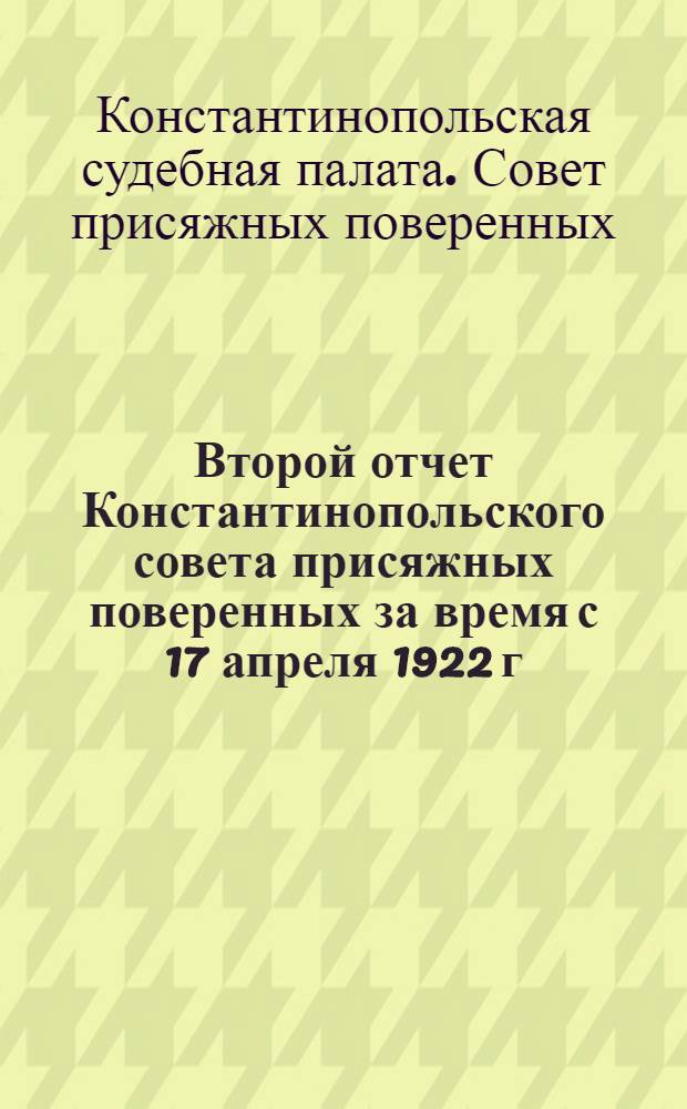 Второй отчет Константинопольского совета присяжных поверенных за время с 17 апреля 1922 г. по 17 февраля 1923 г.