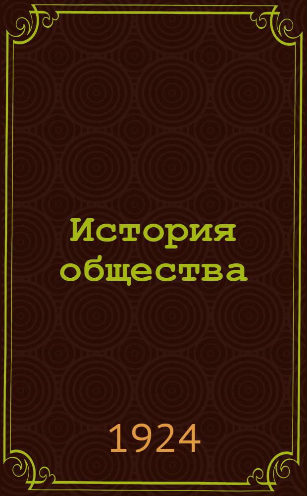 История общества : Рук. для шк. фабзавуча, рабфаков, профшк. и маркскружков. Вып.1 : Доисторическая культура