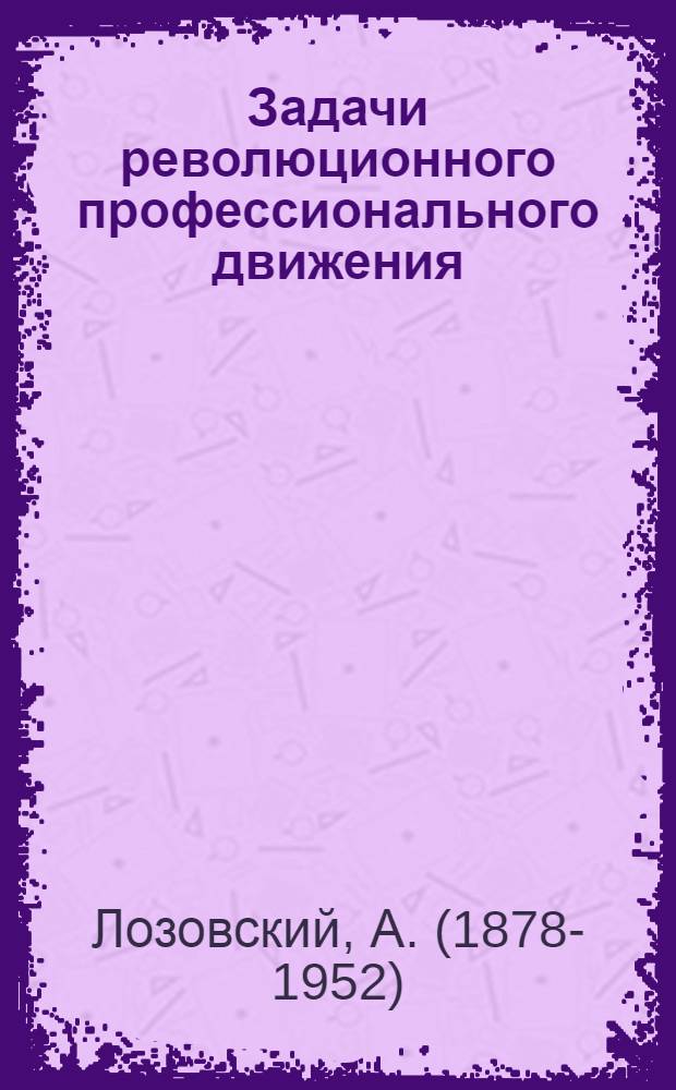 Задачи революционного профессионального движения : III Всемир. конгресс Профинтерна : Сб. ст. и речей