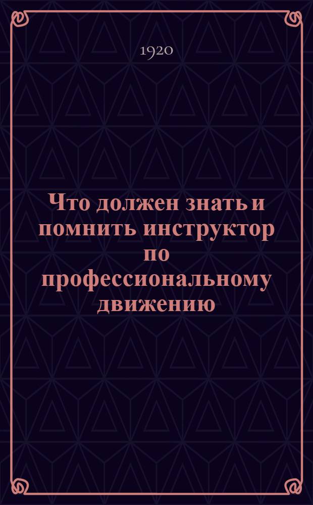 Что должен знать и помнить инструктор по профессиональному движению : (Лекции, чит. в Инструктор. шк. ВЦСПС в июне 1919 г.)