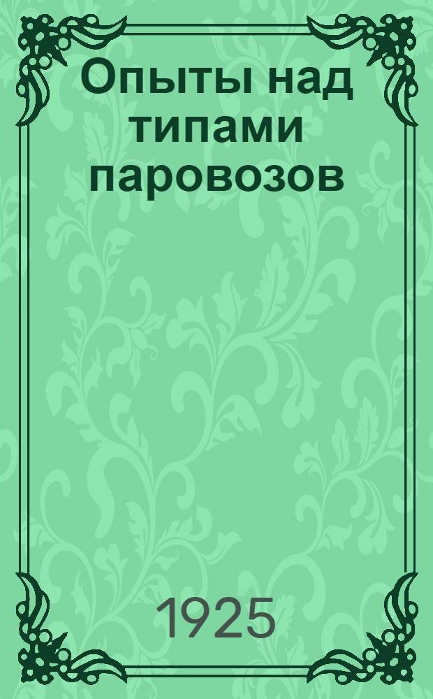 Опыты над типами паровозов : Опыты производившиеся в 1912-1914 г.г. на б. Николаевской (ныне Октябрьской) ж. д. Т.1