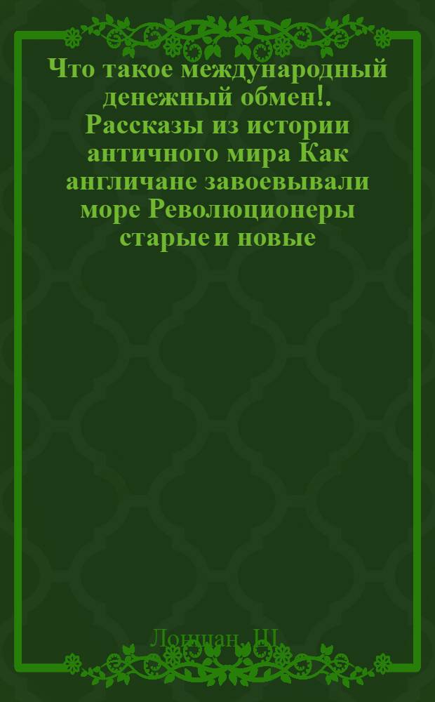 Что такое международный денежный обмен!. Рассказы из истории античного мира Как англичане завоевывали море Революционеры старые и новые