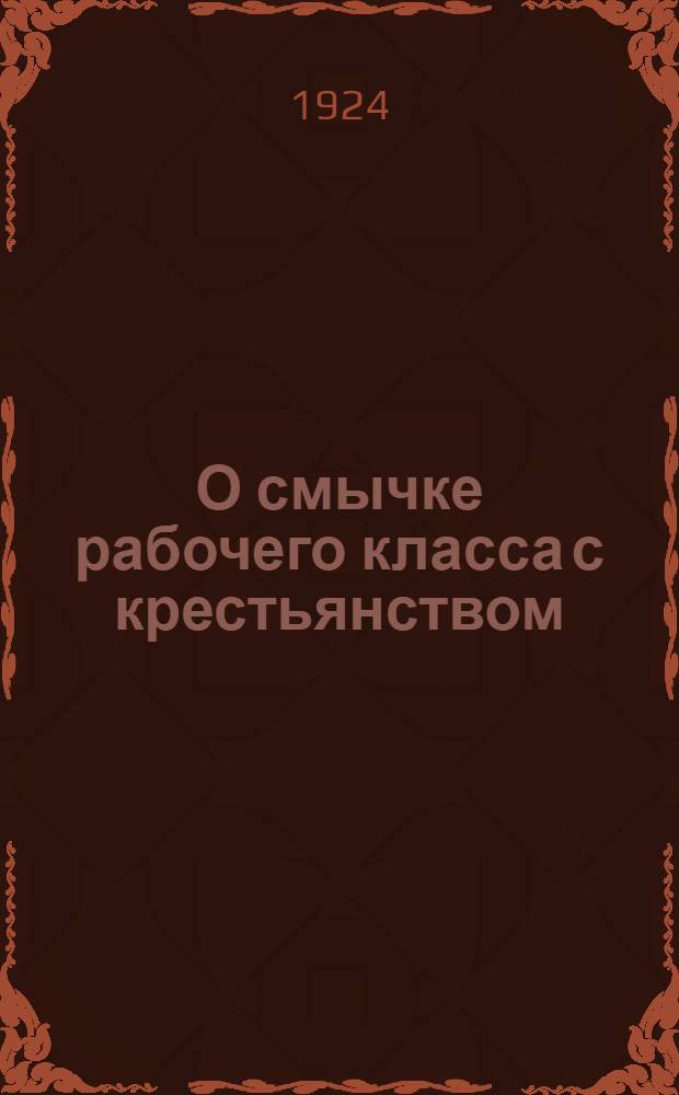 О смычке рабочего класса с крестьянством : Сб. ст. и речей