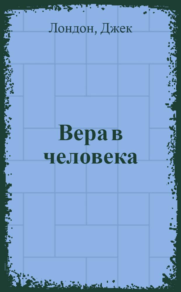 Вера в человека = (The faith of the men) [и др. рассказы]