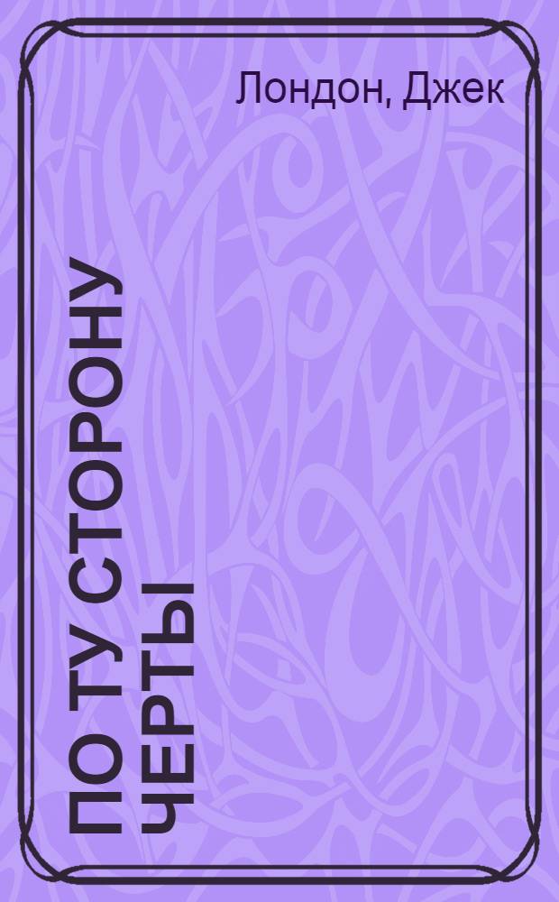По ту сторону черты; Последняя борьба: Рассказы / Джек Лондон