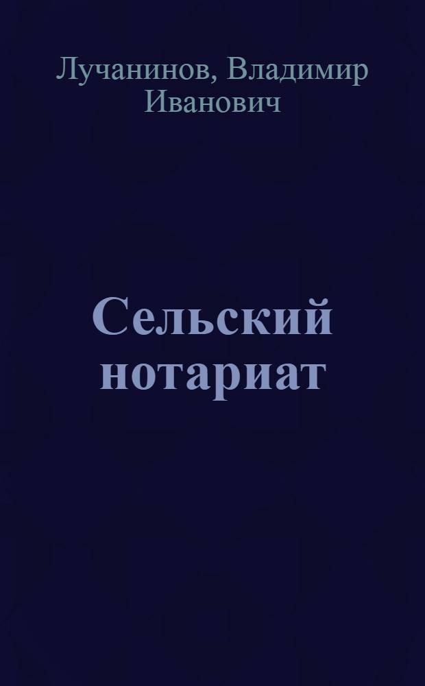 Сельский нотариат : Пособ. для волисполкомов и сельсоветов по засвидетельствованию и регистрации сделок, договоров и документов