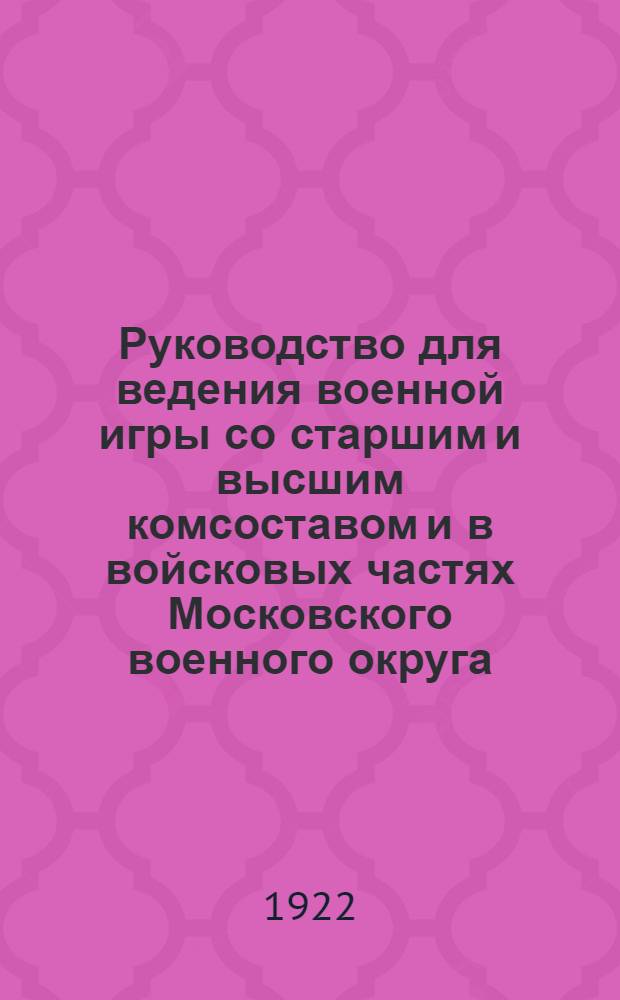 Руководство для ведения военной игры со старшим и высшим комсоставом и в войсковых частях Московского военного округа