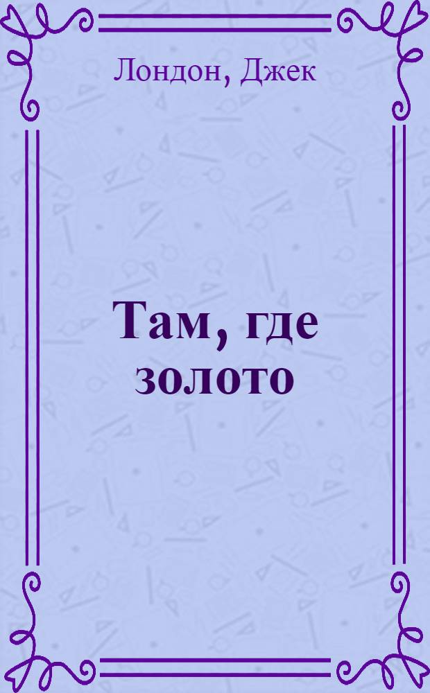 Там, где золото : Амер. рассказы