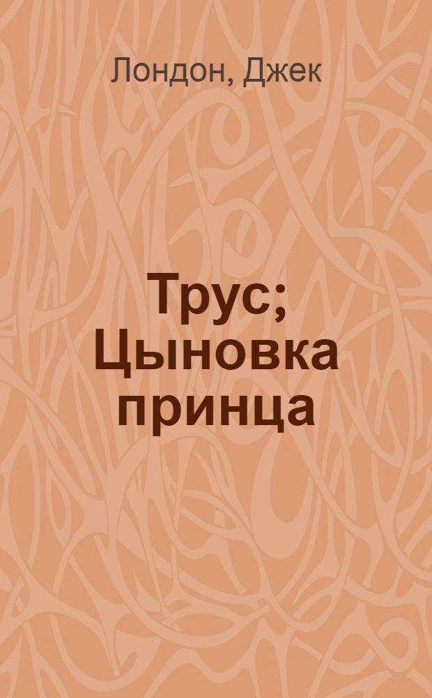 Трус; Цыновка принца: Рассказы / Джек Лондон; Пер. с англ. Л.Кутуковой и А.В.Лучинской