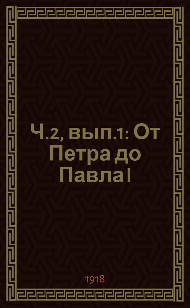 Ч.2, вып.1 : От Петра до Павла I