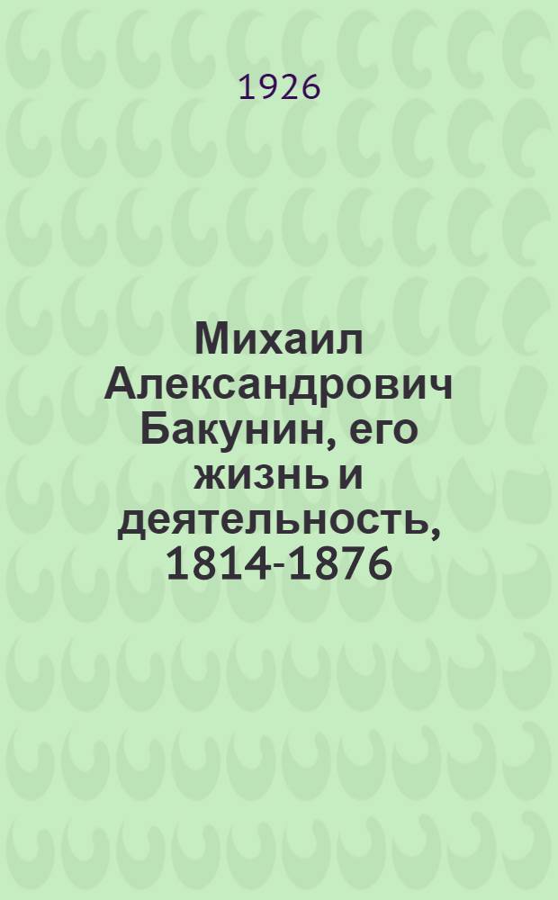 Михаил Александрович Бакунин, его жизнь и деятельность, 1814-1876 : В 3 т. [!]. Т.3 : Бакунин в Интернационале