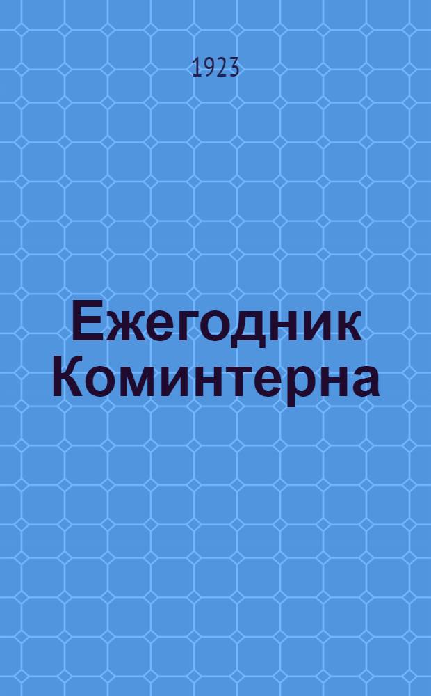 Ежегодник Коминтерна : Справ. кн. по истории междунар. рабочего полит. и проф. движения, статистике и экономике всех стран мира на 1923 г
