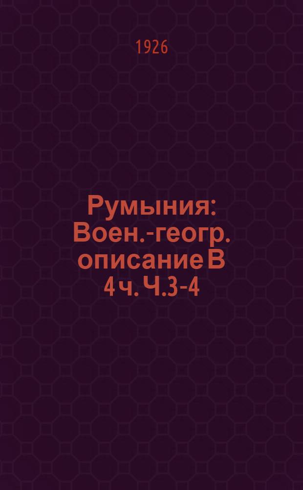 Румыния : Воен.-геогр. описание В 4 ч. Ч.3-4 : Юго-западный театр (Валахия) ; Северо-западный театр (Трансильвания, Банат, Кришана и Марамуреш)