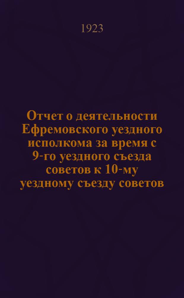 Отчет о деятельности Ефремовского уездного исполкома за время с 9-го уездного съезда советов к 10-му уездному съезду советов, дек. 1921 - дек. 1922 г.