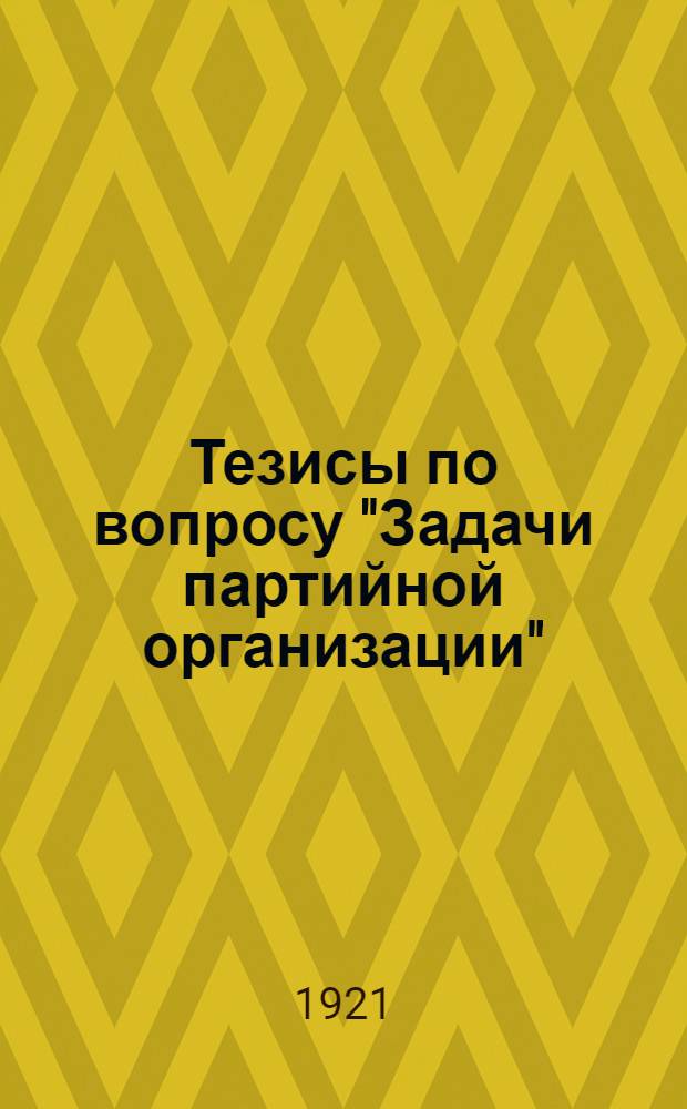 Тезисы по вопросу "Задачи партийной организации" : Утв. Свияж. кантон. конф. РКП(б) 17 июня 1921 г