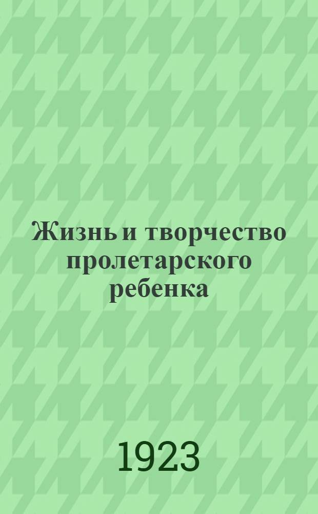 Жизнь и творчество пролетарского ребенка : Сб.