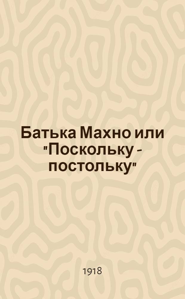 Батька Махно или "Поскольку - постольку" : (Со слов очевидца)