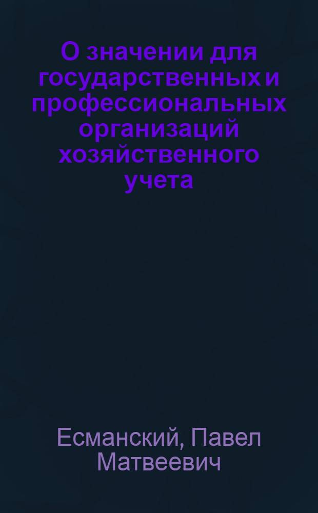 О значении для государственных и профессиональных организаций хозяйственного учета. отчетности и контролч : О широком распространении на практике правильных систем их