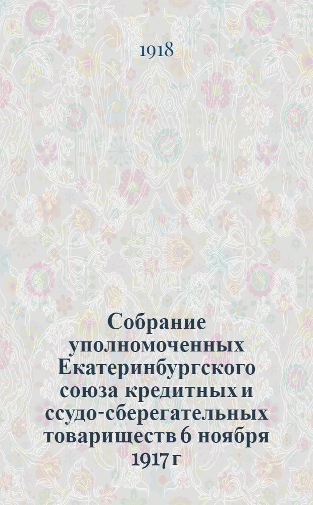Собрание уполномоченных Екатеринбургского союза кредитных и ссудо-сберегательных товариществ 6 ноября 1917 г. : (Протокол и материалы)