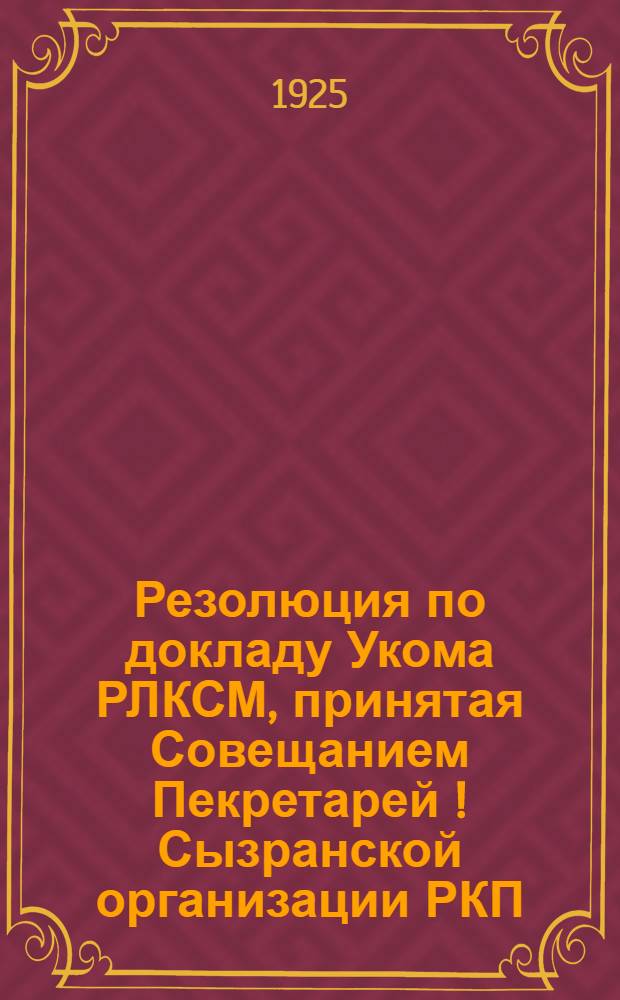 Резолюция по докладу Укома РЛКСМ, принятая Совещанием Пекретарей[!] Сызранской организации РКП(б) от 30 августа 1925 г.