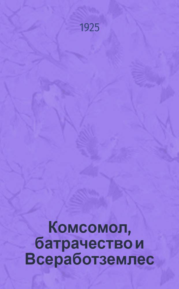Комсомол, батрачество и Всеработземлес : Письмо шестое
