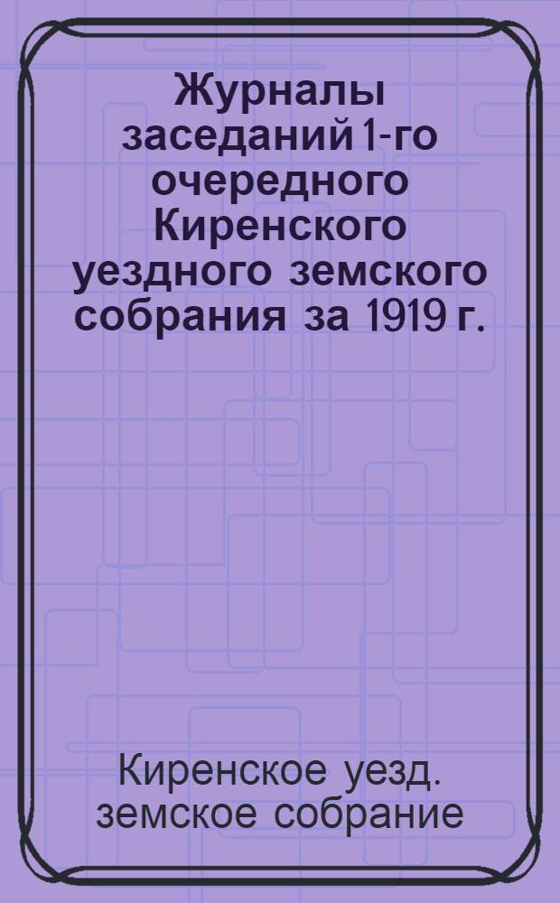 Журналы заседаний 1-го очередного Киренского уездного земского собрания за 1919 г.
