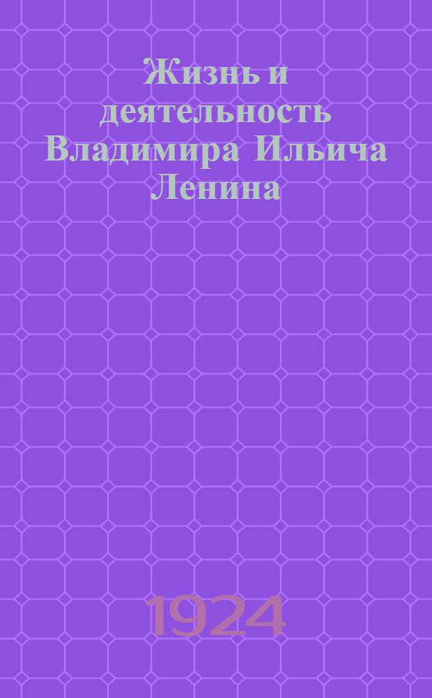 Жизнь и деятельность Владимира Ильича Ленина
