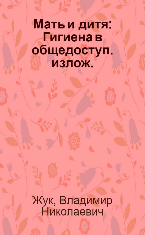 Мать и дитя : Гигиена в общедоступ. излож. : С биогр. очерком