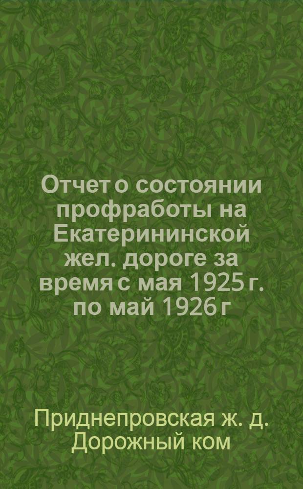 Отчет о состоянии профработы на Екатерининской жел. дороге за время с мая 1925 г. по май 1926 г. : 9-му Дорож. съезду Союза