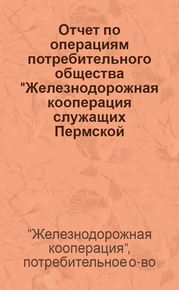Отчет по операциям потребительного общества "Железнодорожная кооперация служащих Пермской, Омской и Северных железных дорог" за 1917 год : 22-й операц. г