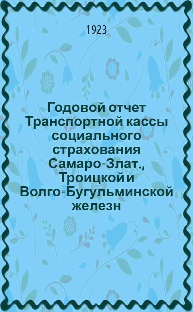 Годовой отчет Транспортной кассы социального страхования Самаро-Злат., Троицкой и Волго-Бугульминской железн. дор. за 1922-23 операционный год