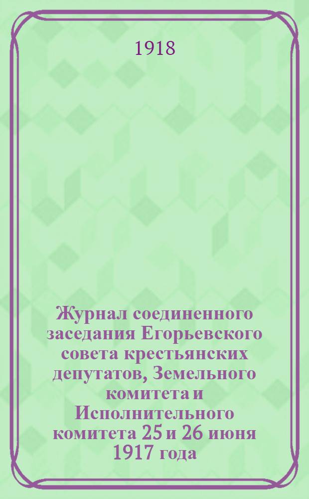 Журнал соединенного заседания Егорьевского совета крестьянских депутатов, Земельного комитета и Исполнительного комитета 25 и 26 июня 1917 года