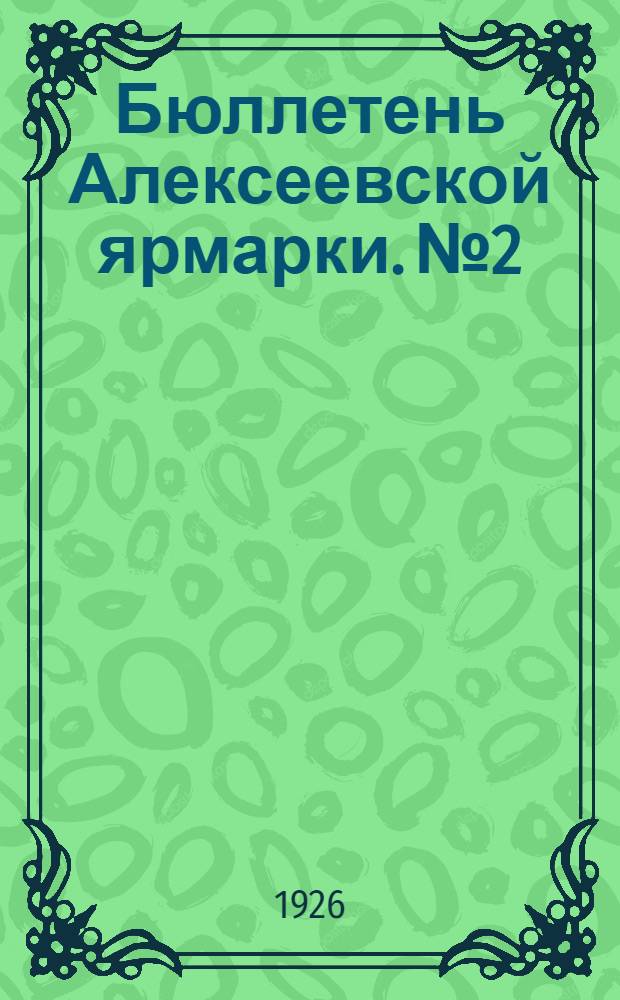 Бюллетень Алексеевской ярмарки. № 2 : 13-го марта 1926 года